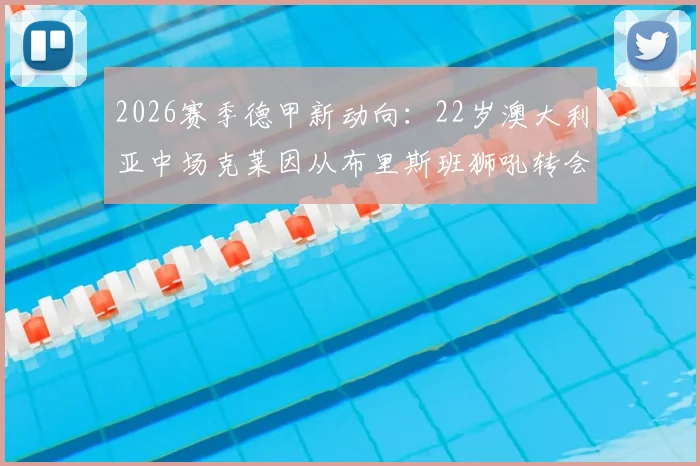 2026赛季德甲新动向：22岁澳大利亚中场克莱因从布里斯班狮吼转会圣保利，年轻球员留洋前景分析