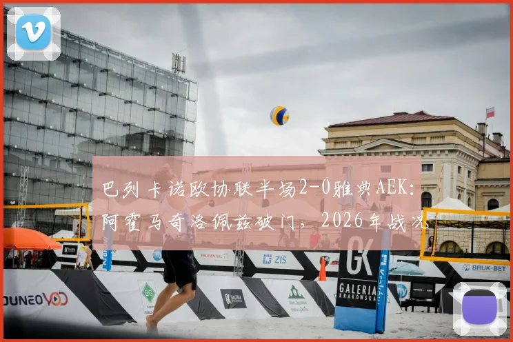 巴列卡诺欧协联半场2-0雅典AEK:阿霍马奇洛佩兹破门,2026年战况分析与进球视频回顾