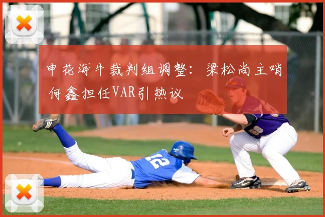 申花海牛裁判组调整:梁松尚主哨 何鑫担任VAR引热议