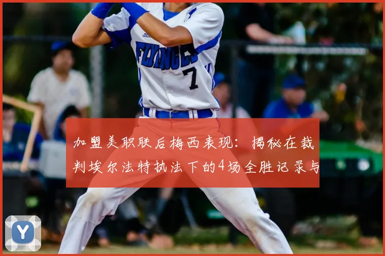 加盟美职联后梅西表现:揭秘在裁判埃尔法特执法下的4场全胜记录与影响