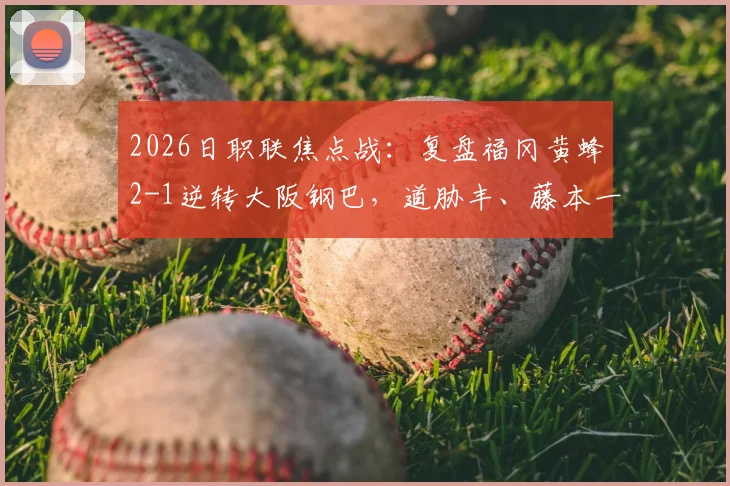 2026日职联焦点战：复盘福冈黄蜂2-1逆转大阪钢巴，道胁丰、藤本一辉关键进球全解析
