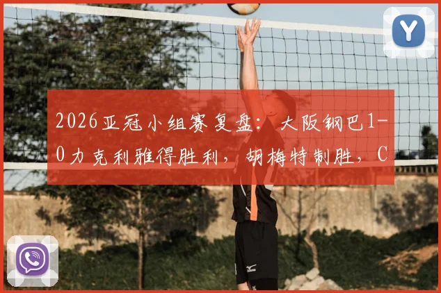 2026亚冠小组赛复盘：大阪钢巴1-0力克利雅得胜利，胡梅特制胜，C罗关键机会处理分析