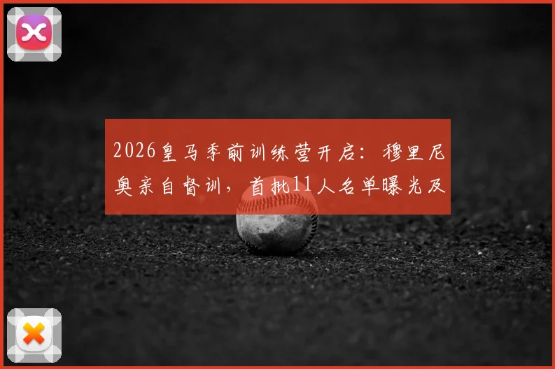 2026皇马季前训练营开启：穆里尼奥亲自督训，首批11人名单曝光及备战日程深度解析