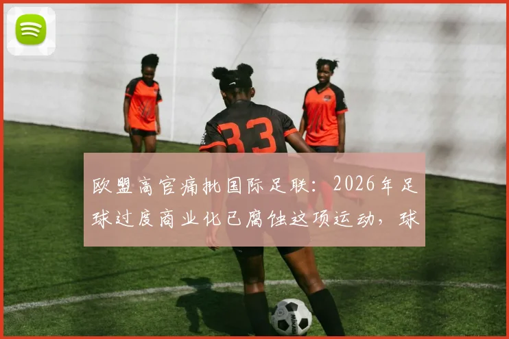 欧盟高官痛批国际足联：2026年足球过度商业化已腐蚀这项运动，球迷灵魂何在？
