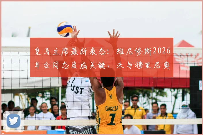 皇马主席最新表态：维尼修斯2026年合同态度成关键，未与穆里尼奥沟通引猜测