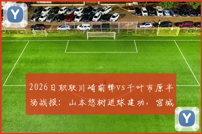 2026日职联川崎前锋vs千叶市原半场战报：山本悠树进球建功，宫城天单刀未进成转折点，附两队近期半场表现分析