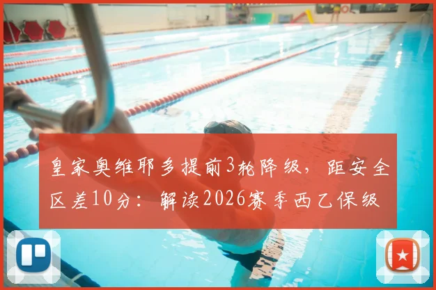 皇家奥维耶多提前3轮降级，距安全区差10分：解读2026赛季西乙保级大战的残酷与现实