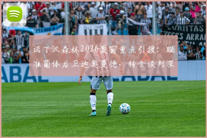 诺丁汉森林2026夏窗重点引援：瞄准葡体后卫迪奥曼德，转会谈判深入，球员实力与转会费详情解析