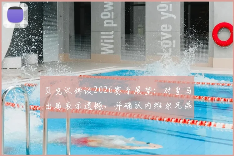 贝克汉姆谈2026赛季展望：对皇马出局表示遗憾，并确认内维尔兄弟均非迈阿密国际主帅人选