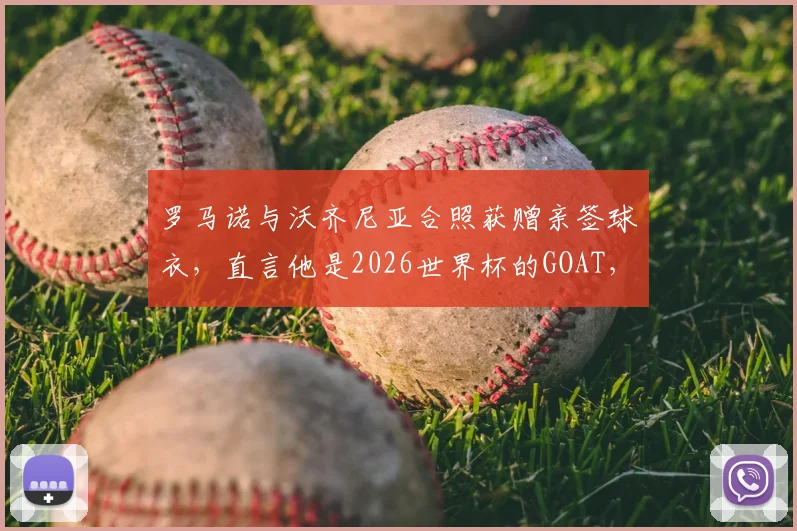罗马诺与沃齐尼亚合照获赠亲签球衣,直言他是2026世界杯的GOAT,现场细节全回顾