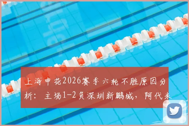 上海申花2026赛季六轮不胜原因分析：主场1-2负深圳新鹏城，阿代米卡尔采夫破门，斯卢茨基压力几何？