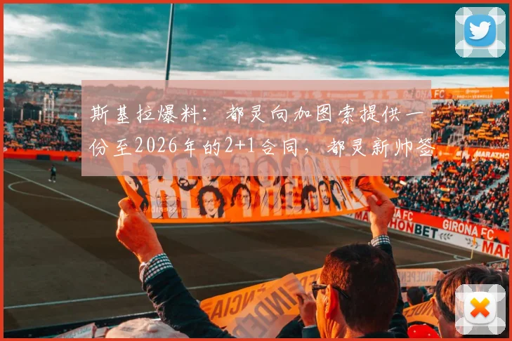 斯基拉爆料：都灵向加图索提供一份至2026年的2+1合同，都灵新帅签约进展与细节解读
